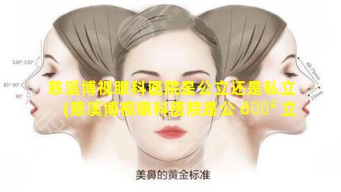 慈溪博视眼科医院是公立还是私立(慈溪博视眼科医院是公 🌲 立还是 🕊 私立医院)